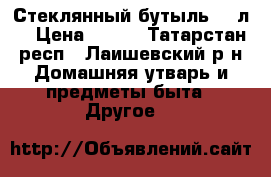Стеклянный бутыль 20 л. › Цена ­ 200 - Татарстан респ., Лаишевский р-н Домашняя утварь и предметы быта » Другое   
